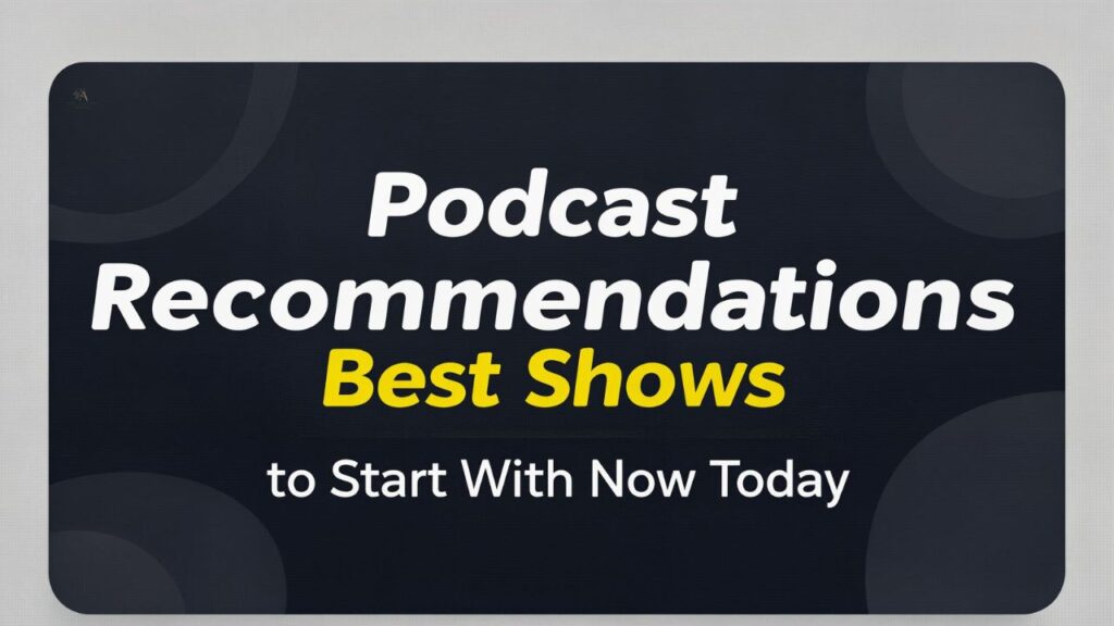 Podcast Recommendations: Best Shows to Start With Now Today